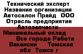 Технический эксперт › Название организации ­ Автосалон Прайд, ООО › Отрасль предприятия ­ Автозапчасти › Минимальный оклад ­ 15 000 - Все города Работа » Вакансии   . Томская обл.,Томск г.